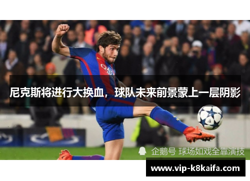 尼克斯将进行大换血，球队未来前景蒙上一层阴影