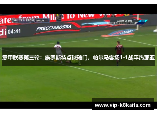 意甲联赛第三轮：施罗斯特点球破门，帕尔马客场1-1战平热那亚