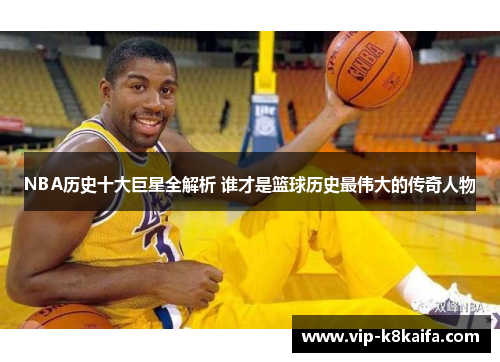 NBA历史十大巨星全解析 谁才是篮球历史最伟大的传奇人物