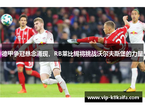 德甲争冠悬念涌现，RB莱比锡将挑战沃尔夫斯堡的力量