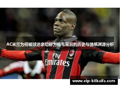 AC米兰为何被球迷亲切称为我毛背后的历史与情感渊源分析