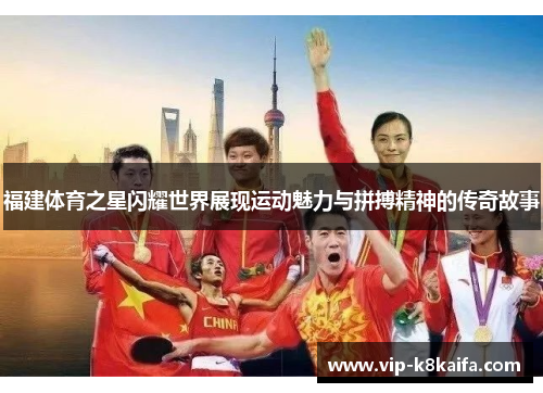 福建体育之星闪耀世界展现运动魅力与拼搏精神的传奇故事
