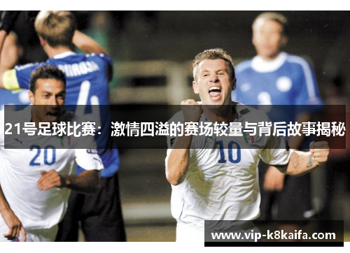 21号足球比赛：激情四溢的赛场较量与背后故事揭秘