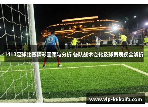 1413足球比赛精彩回顾与分析 各队战术变化及球员表现全解析