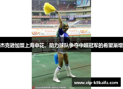 杰克逊加盟上海申花，助力球队争夺中超冠军的希望渐增