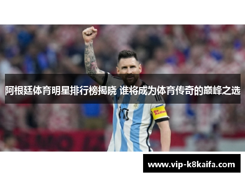 阿根廷体育明星排行榜揭晓 谁将成为体育传奇的巅峰之选